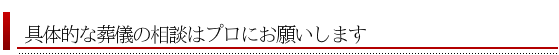 具体的な相談は葬儀のプロへ